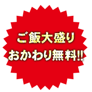 ご飯大盛り おかわり無料！！